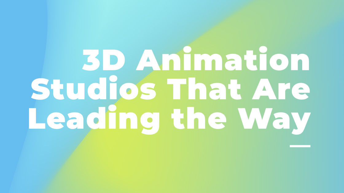 3D Animation Studios That Are Leading the Way